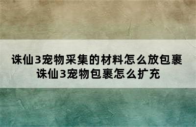 诛仙3宠物采集的材料怎么放包裹 诛仙3宠物包裹怎么扩充